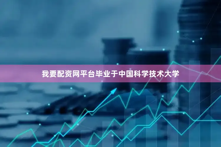 我要配资网平台毕业于中国科学技术大学