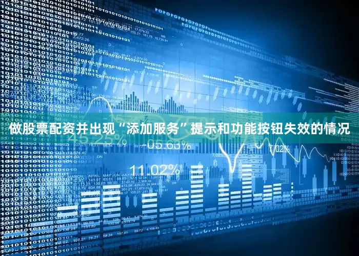 做股票配资并出现“添加服务”提示和功能按钮失效的情况