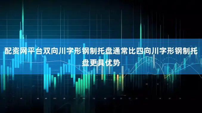 配资网平台双向川字形钢制托盘通常比四向川字形钢制托盘更具优势