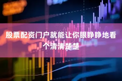 股票配资门户就能让你眼睁睁地看个清清楚楚