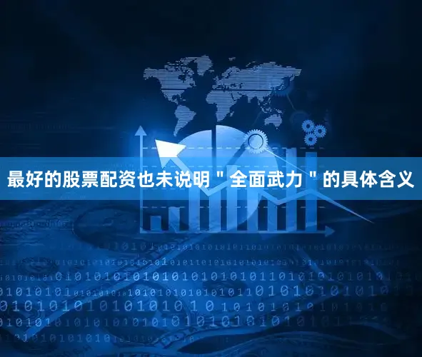 最好的股票配资也未说明＂全面武力＂的具体含义