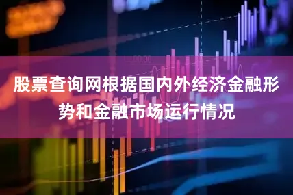 股票查询网根据国内外经济金融形势和金融市场运行情况