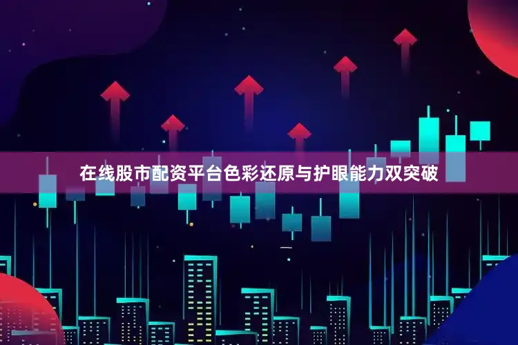 在线股市配资平台色彩还原与护眼能力双突破