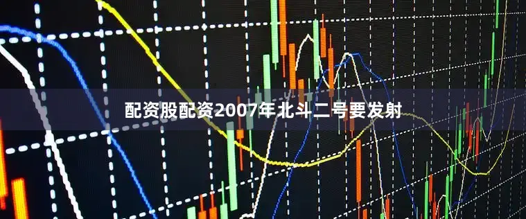 配资股配资2007年北斗二号要发射