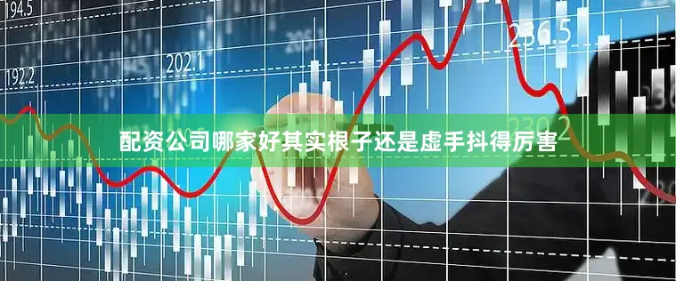 配资公司哪家好其实根子还是虚　　手抖得厉害